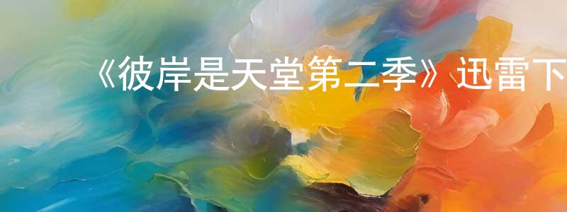 陈楚源发布《彼岸是天堂第二季》迅雷下载/在线观看-都市情感-美剧天堂